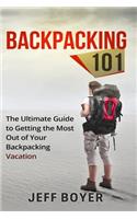 Backpacking 101: The Ultimate Guide to Getting the Most Out of Your Backpacking Vacation