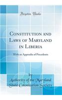 Constitution and Laws of Maryland in Liberia: With an Appendix of Precedents (Classic Reprint)