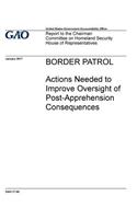 BORDER PATROL Actions Needed to Improve Oversight of Post -Apprehension Consequences