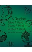 A Teacher Takes A Hand, Opens A Mind, Touches A Heart. Teacher Record Book: The Teacher's Lesson Planner and Record Book