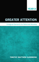 Greater Attention: Liturgical Elements for Reformed Worship: Year D