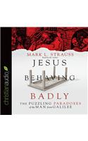 Jesus Behaving Badly: The Puzzling Paradoxes of the Man from Galilee