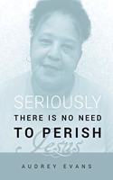 Seriously There Is No Need to Perish