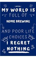 My World Is Full Of Home Brewing And Poor Life Choices I Regret Nothing