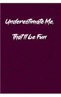 Underestimate Me. That'll be Fun: Coworker, Boss, friend Notebook (Funny Office Journals)- Lined Blank Notebook Journal