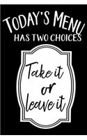 Today's Menu Has Tow Choices Take It Or Leave It: 100 Pages 6'' x 9'' Recipe Log Book Tracker - Best Gift For Cooking Lover