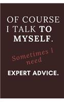 Of course I talk to myself. Sometimes I need expert advice.