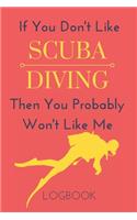 If You Don't Like Scuba Diving Then You Probably Won't Like Me Logbook: Funny Notebook Gift To Record Your Dives