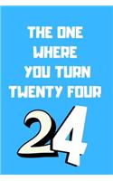 The One Where You Turn Twenty four: Birthday gifts for 24 Year Old, (6x9) recipe book, blank, 120 Pages, funny and original present for teen boys, girls, for men, women, daughter, son,