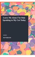 Leave Me Alone I'm Only Speaking to My Cat Today: Lined Journal / Lined Notebook Gift, 118 Pages, 6x9, Soft Cover, Matte Finish