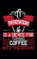 A Mathematician Is A Device For Turning Coffee Into Theorems: Best notebook journal for multiple purpose like writing notes, plans and ideas. Best journal for women, men, girls and boys for daily usage