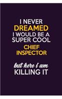 I Never Dreamed I Would Be A Super cool Chief Inspector But Here I Am Killing It