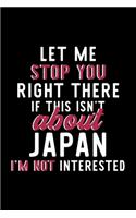 Let Me Stop You Right There If This Isn't About Japan I'm Not Interested: Notebook for Japan Lover - Great Christmas & Birthday Gift Idea for Japan Fan - Japan Journal - Japan Fan Diary - 120 pages 6x9 inches