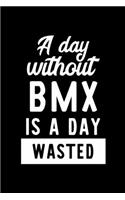 A Day Without Bmx Is A Day Wasted: Notebook for Bmx Lover - Great Christmas & Birthday Gift Idea for Bmx Fan - Bmx Journal - Bmx Fan Diary - 100 pages 6x9 inches