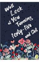 Well Look at You Turning Forty-Five and Shit: Funny 45th Birthday Sarcastic Gag Gift. Floral Flower Vintage Look Cute 45 Birthday Gift For Girls, Men, Women. 100 Pages 6 by 9 inch Decorative Bir