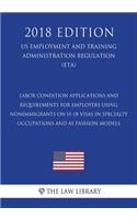 Labor Condition Applications and Requirements for Employers Using Nonimmigrants on H-1B Visas in Specialty Occupations and as Fashion Models (US Employment and Training Administration Regulation) (ETA) (2018 Edition)