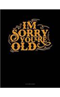 Im Sorry You're Old