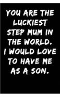 You Are the Luckiest Step Mum in the World I Would Love to Have Me as a Son