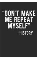 Don't Make Me Repeat Myself. -History: Funny History Teacher Historian 6x9 Inch 120 Page Blank Lined Journal for Deep Research, Thoughts, or History Lessons & Ideas
