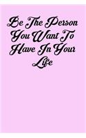 Be the Person You Want to Have in Your Life
