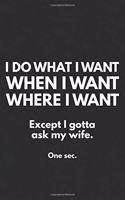 I Do What I Want When I Want and Where I Want. Except I Gotta Ask My Wife. One Sec.: Journal & Doodle Diary: 150+ Pages of Lined Paper for Writing and Drawing Funny Notebook & Planner Gift! Funny Gift for Husband, Strong Independent 