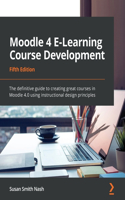 Moodle 4 E-Learning Course Development - Fifth Edition: The definitive guide to creating great courses in Moodle 4.0 using instructional design principles