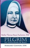 Pilgrim: Let Your Heart Be Bold: Mother Theresa Maxis Duchemin, I.H.M.