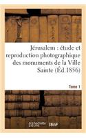 Jérusalem Étude Et Reproduction Photographique Des Monuments de la Ville Sainte, Tome 1