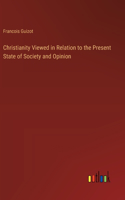 Christianity Viewed in Relation to the Present State of Society and Opinion