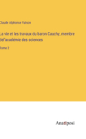 vie et les travaux du baron Cauchy, membre del'académie des sciences