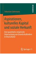 Aspirationen, Kulturelles Kapital Und Soziale Herkunft: Eine Quantitativ-Empirische Untersuchung Von Grundschulkindern in Deutschland