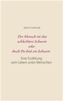 Mensch ist das schlechtere Schwein oder: Auch Du bist ein Schwein: Eine Erzählung vom Leben unter Menschen