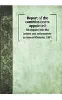 Report of the Commissioners Appointed to Enquire Into the Prison and Reformatory System of Ontario, 1891