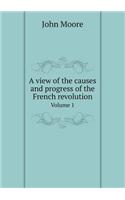 A View of the Causes and Progress of the French Revolution Volume 1