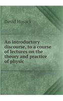 An Introductory Discourse, to a Course of Lectures on the Theory and Practice of Physic