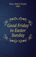 Good Friday to Easter Sunday