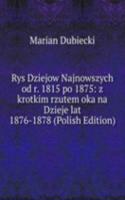 Rys Dziejow Najnowszych od r. 1815 po 1875: z krotkim rzutem oka na Dzieje lat 1876-1878 (Polish Edition)