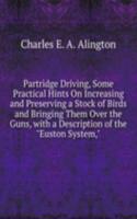 Partridge Driving, Some Practical Hints On Increasing and Preserving a Stock of Birds and Bringing Them Over the Guns, with a Description of the 