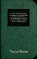 Report of the Proceedings in the Cases of Thomas Kirwan . and Edward Sheridan .: For Misdemeanors Charged to Be Committed in Violation of the Convention Act