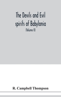 The devils and evil spirits of Babylonia: being Babylonian and Assyrian incantations against the demons, ghouls, vampires, hobgoblins, ghosts, and kindred evil spirits, which attack mankind,