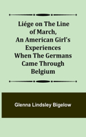 Liége on the Line of March, An American Girl's Experiences When the Germans Came Through Belgium