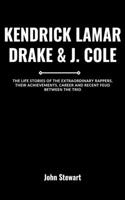 Kendrick Lamar, Drake & J. Cole: The Life Stories Of The Extraordinary Rappers, Their Achievements, Career And Recent Feud Between The Trio(The Celebrity Chronicles)