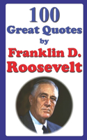 100 Great Quotes by Franklin D. Roosevelt: (Great Quotes)