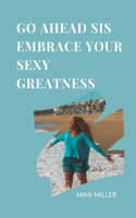 Go Ahead Sis Embrace Your Sexy Greatness