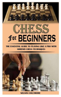 Chess for Beginners: The Essential Guide to Playing Like a Pro with Shrewd Chess Techniques