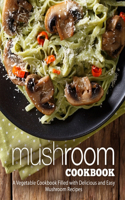 Mushroom Cookbook: A Vegetable Cookbook Filled with Delicious and Easy Mushroom Recipes