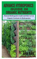 Advance Hydroponics Guide in Organic Nutrients: Natural Hydroponics Guide and How to Use Organic Nutrients in Hydroponics
