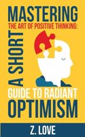 Mastering the Art of Positive Thinking: A Short Guide to Radiant Optimism