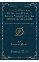 Clef Des Exercices Du Nouveau Cours de Langue Anglaise Selon La Méthode d'Ollendorff: À l'Usage Des Écoles, Académies, Pensionnats Et Colléges (Classic Reprint)