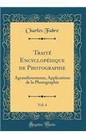 Traité Encyclopédique de Photographie, Vol. 4: Agrandissements, Applications de la Photographie (Classic Reprint)